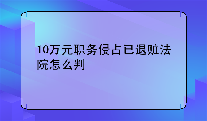 10万元职务侵占已退赃法院怎么判