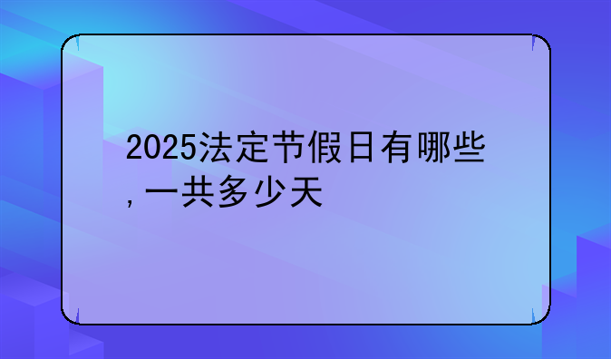 2025法定节假日有哪些,一共多少天