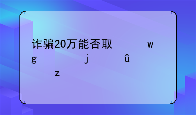 诈骗20万能否取保候审的深度解析