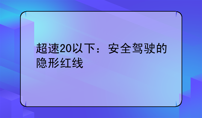 超速20以下：安全驾驶的隐形红线