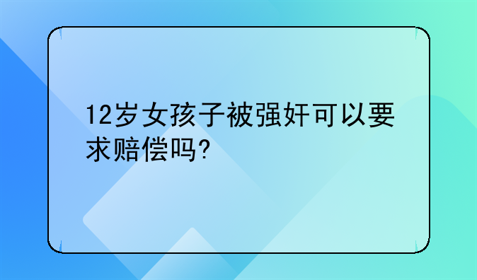 12岁女孩子被强奸可以要求赔偿吗?
