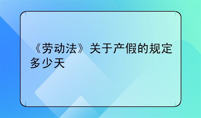 《劳动法》关于产假的规定多少天