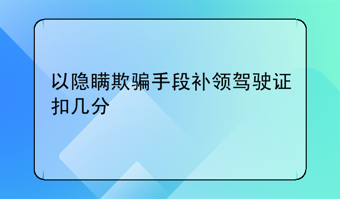 以隐瞒欺骗手段补领驾驶证扣几分