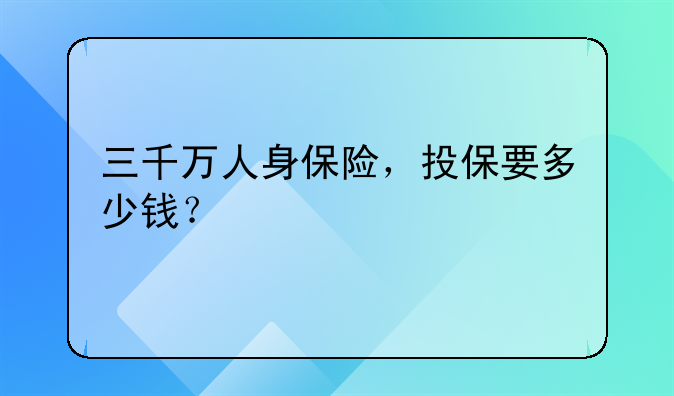 三千万人身保险，投保要多少钱？