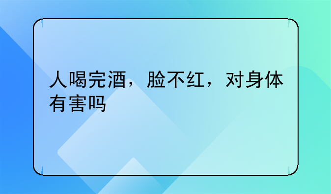 人喝完酒，脸不红，对身体有害吗