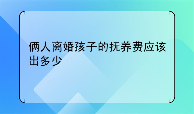 俩人离婚孩子的抚养费应该出多少