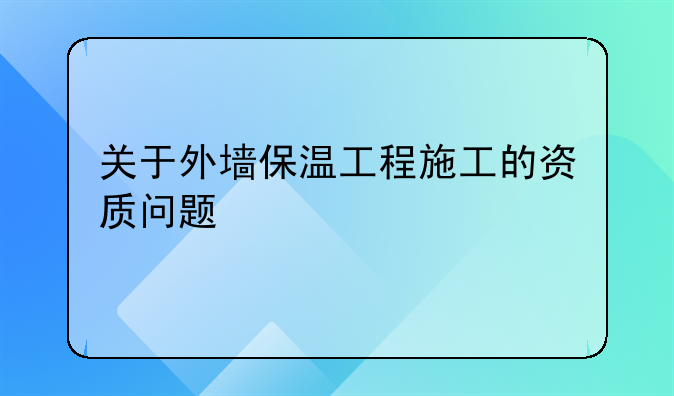 关于外墙保温工程施工的资质问题