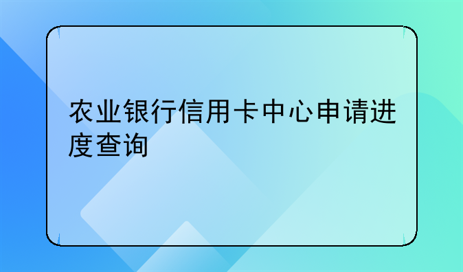农业银行信用卡中心申请进度查询
