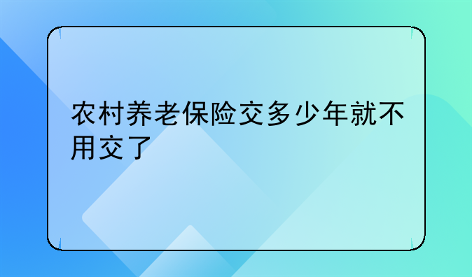 农村养老保险交多少年就不用交了