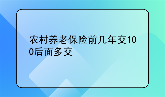 农村养老保险前几年交100后面多交