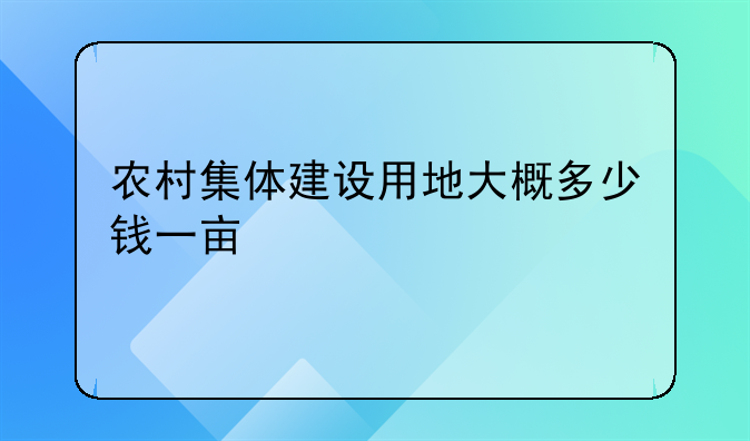农村集体建设用地大概多少钱一亩