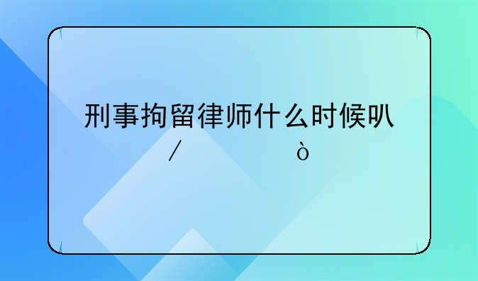 刑事拘留律师什么时候可以介入？