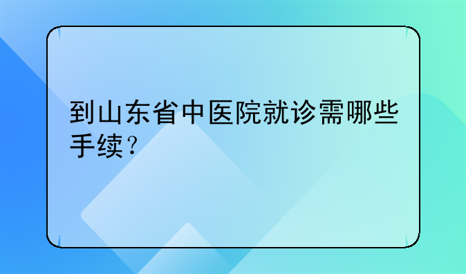 到山东省中医院就诊需哪些手续？