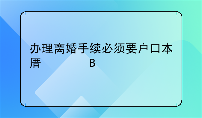 办理离婚手续必须要户口本原件吗