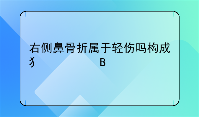 右侧鼻骨折属于轻伤吗构成犯罪吗