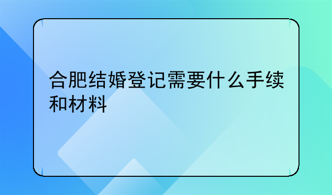 合肥结婚登记需要什么手续和材料