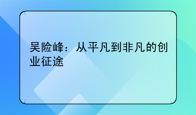 吴险峰：从平凡到非凡的创业征途