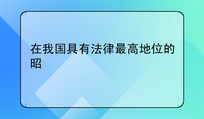 在我国具有法律最高地位的是什么