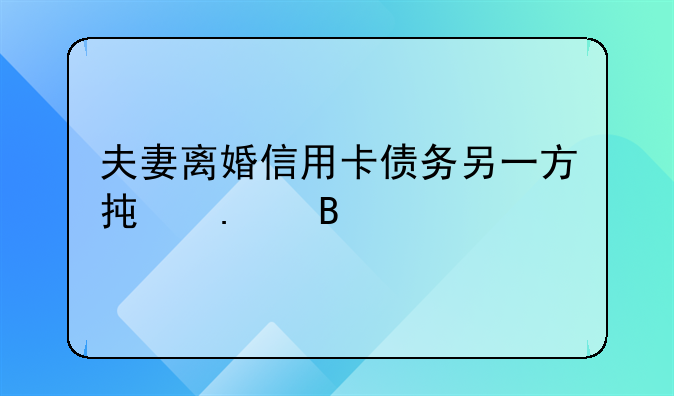 夫妻离婚信用卡债务另一方承担吗