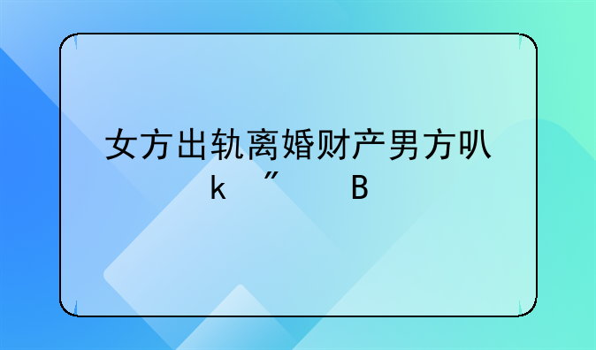 女方出轨离婚财产男方可以多分吗