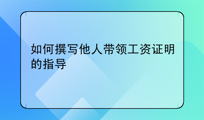 如何撰写他人带领工资证明的指导
