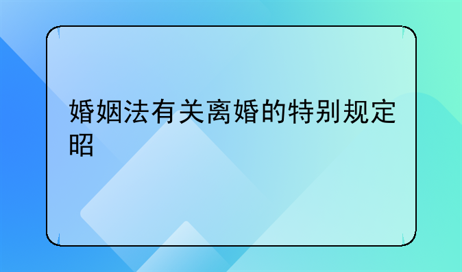 婚姻法有关离婚的特别规定是什么