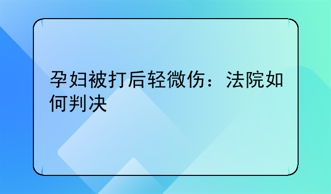 孕妇被打后轻微伤：法院如何判决