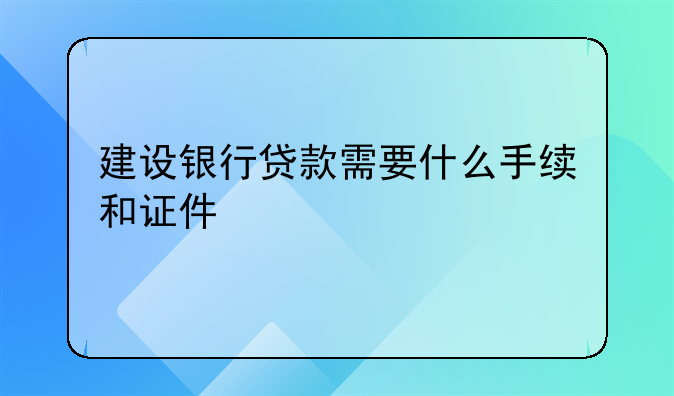 建设银行贷款需要什么手续和证件