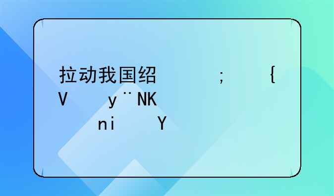 拉动我国经济增长的三驾马车是指