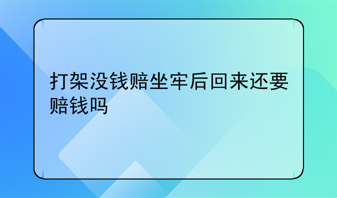 打架没钱赔坐牢后回来还要赔钱吗