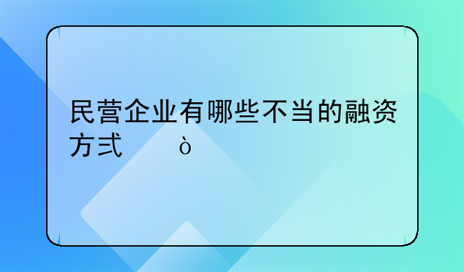 民营企业有哪些不当的融资方式？