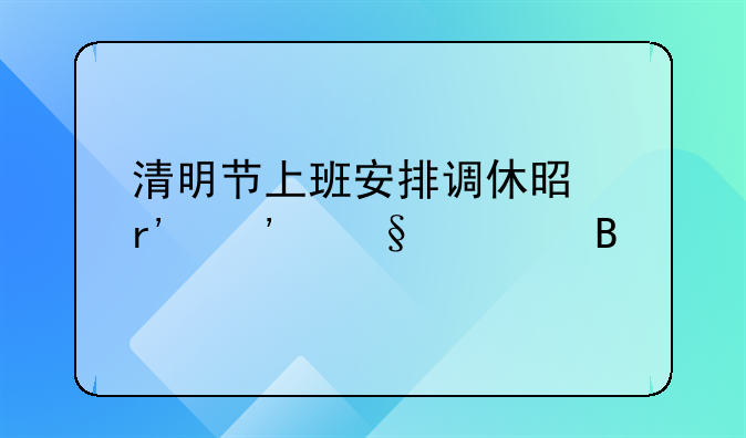 清明节上班安排调休是有三天假吗