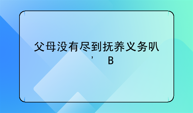 父母没有尽到抚养义务可以起诉吗