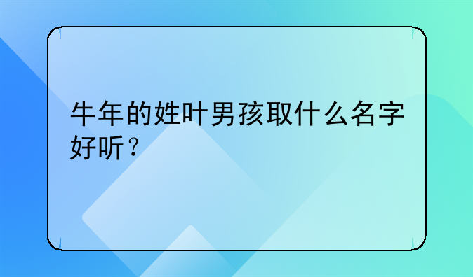 牛年的姓叶男孩取什么名字好听？
