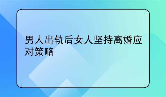 男人出轨后女人坚持离婚应对策略