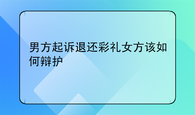 男方起诉退还彩礼女方该如何辩护