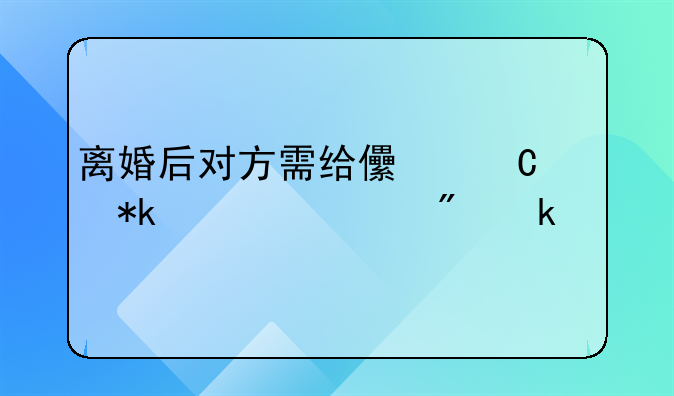 离婚后对方需给儿子抚养费到多大