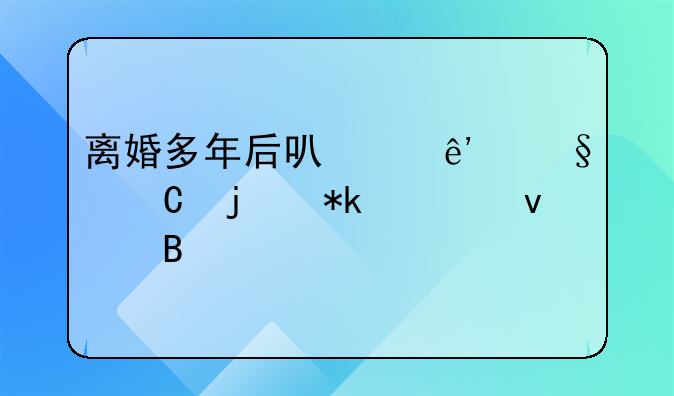 离婚多年后可以争孩子的抚养权吗
