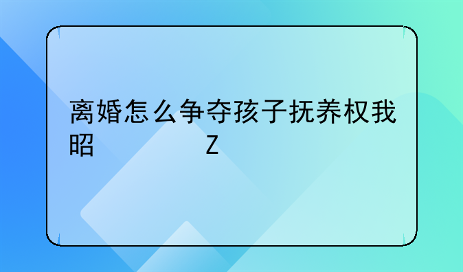 离婚怎么争夺孩子抚养权我是女方