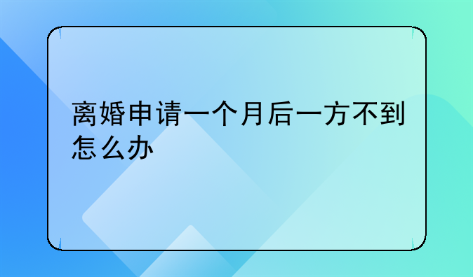 离婚申请一个月后一方不到怎么办
