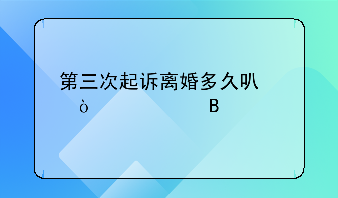 第三次起诉离婚多久可以开庭审理