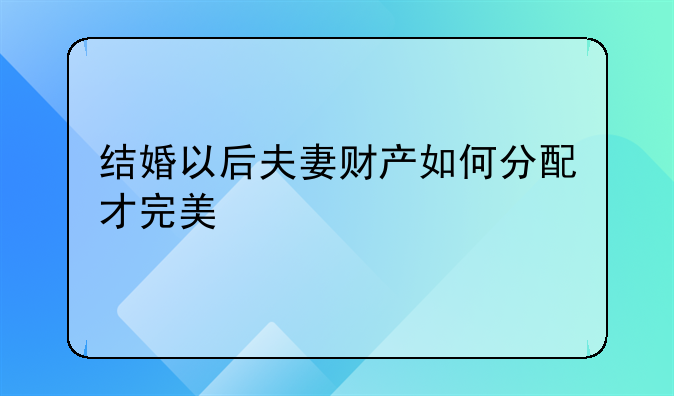 结婚以后夫妻财产如何分配才完美