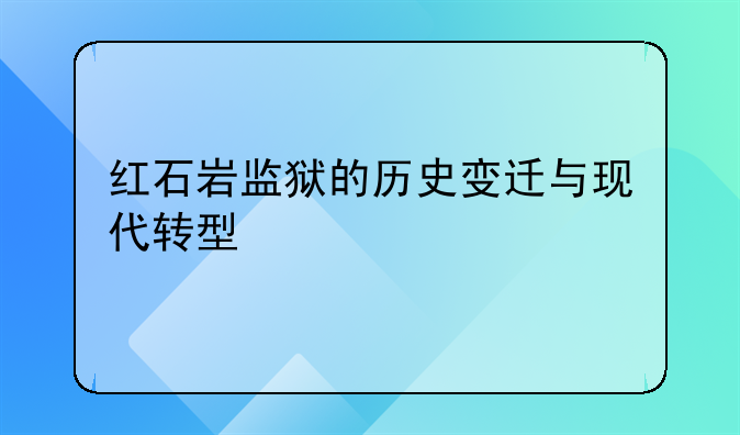 红石岩监狱的历史变迁与现代转型