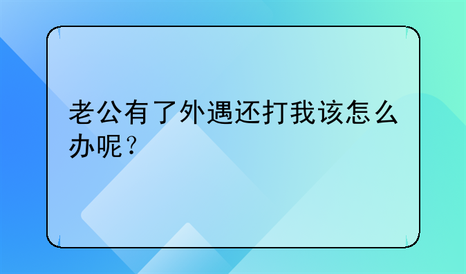 老公有了外遇还打我该怎么办呢？