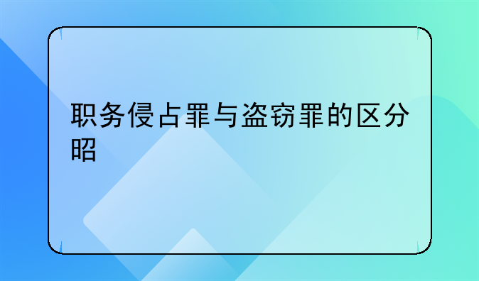 职务侵占罪与盗窃罪的区分是什么