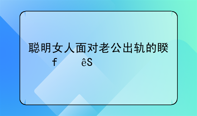 聪明女人面对老公出轨的睿智应对