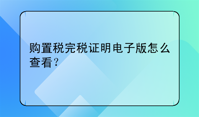 购置税完税证明电子版怎么查看？