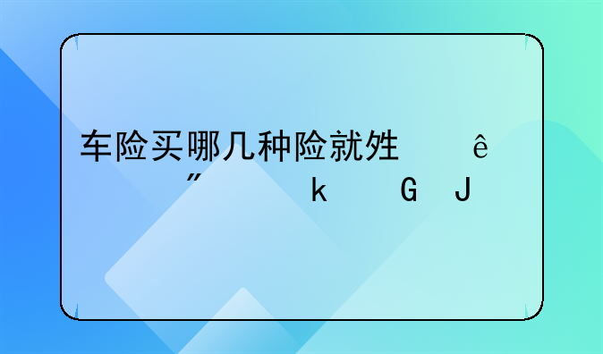 车险买哪几种险就够了一般多少钱