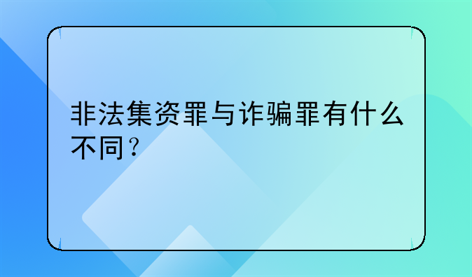 非法集资罪与诈骗罪有什么不同？