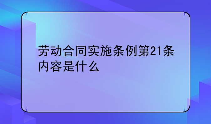 劳动合同实施条例第21条内容是什么